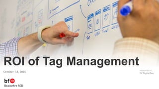 PRESENTED TO
ROI of Tag Management
October 18, 2016 DC Digital Day
 