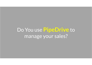Do You use PipeDrive to
manage your sales?
 