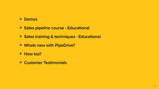 5
‣ Demos


‣ Sales pipeline course - Educational


‣ Sales training & techniques - Educational


‣ Whats new with PipeDri...