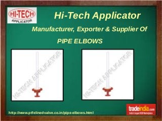 Hi-Tech Applicator
http://www.ptfelinedvalve.co.in/pipe-elbows.html
Manufacturer, Exporter & Supplier Of
PIPE ELBOWS
 