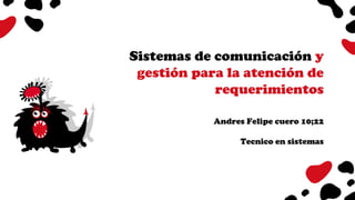 Sistemas de comunicación y
gestión para la atención de
requerimientos
Andres Felipe cuero 10;22
Tecnico en sistemas
 