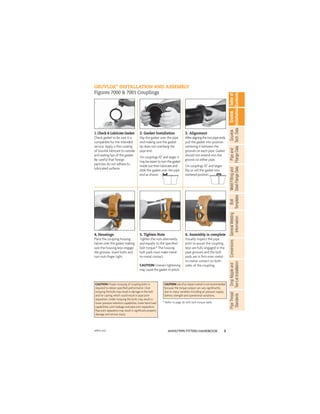 5
ANVIL®PIPE FITTERS HANDBOOK
Gruvlok
Installation
Pipe
and
Flange
Data
Weld
Fitting
and
Steel
Flange
Data
Table
of
Contents
Gruvlok
Tech.
Data
Bolt
Templates
General
Welding
Information
Conversions
Drop
Nipple
and
Tee-Let
Installation
Pipe
Thread
Standards
GRUVLOK®
INSTALLATION AND ASSEMBLY
Figures 7000 & 7001 Couplings
1. Check & Lubricate Gasket
Check gasket to be sure it is
compatible for the intended
service. Apply a thin coating
of Gruvlok lubricant to outside
and sealing lips of the gasket.
Be careful that foreign
particles do not adhere to
lubricated surfaces.
2. Gasket Installation
Slip the gasket over the pipe
end making sure the gasket
lip does not overhang the
pipe end.
On couplings 10" and larger it
may be easier to turn the gasket
inside out then lubricate and
slide the gasket over the pipe
end as shown.
3. Alignment
Afteraligningthetwopipeends,
pull the gasket into position
centering it between the
grooves on each pipe. Gasket
should not extend into the
groove on either pipe.
On couplings 10" and larger,
ﬂip or roll the gasket into
centered position.
4. Housings
Place the coupling housing
halves over the gasket making
sure the housing keys engage
the grooves. Insert bolts and
turn nuts ﬁnger tight.
5. Tighten Nuts
Tighten the nuts alternately
and equally to the speciﬁed
bolt torque.* The housing
bolt pads must make metal-
to-metal contact.
CAUTION: Uneven tightening
may cause the gasket to pinch.
6. Assembly is complete
Visually inspect the pipe
joint to assure the coupling
keys are fully engaged in the
pipe grooves and the bolt
pads are in ﬁrm even metal-
to-metal contact on both
sides of the coupling.
CAUTION: Proper torquing of coupling bolts is
required to obtain speciﬁed performance. Over
torquing the bolts may result in damage to the bolt
and/or casting which could result in pipe joint
separation. Under torquing the bolts may result in
lower pressure retention capabilities, lower bend load
capabilities, joint leakage and pipe joint separation.
Pipe joint separation may result in signiﬁcant property
damage and serious injury.
CAUTION:Useofanimpactwrenchisnotrecommended
because the torque output can vary signiﬁcantly
due to many variables including air pressure supply,
battery strength and operational variations.
* Refer to page 26 with bolt torque table
APFH-4.12
 