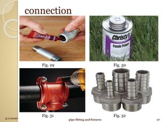 connection
5/1/2020
pipe fitting and fixtures 27
Fig. 29 Fig. 30
Fig. 31 Fig. 32
 