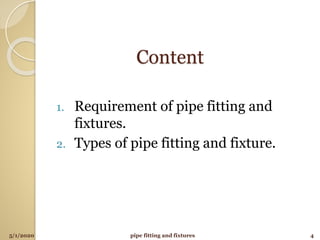Content
1. Requirement of pipe fitting and
fixtures.
2. Types of pipe fitting and fixture.
5/1/2020 pipe fitting and fixtures 4
 
