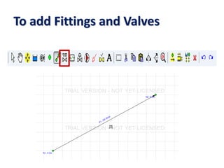 To add Fittings and Valves
 