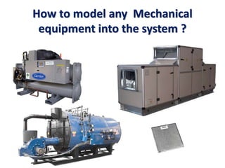 How to model any Mechanical
equipment into the system ?
 