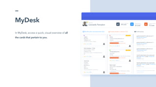 MyDesk
In MyDesk, access a quick, visual overview of all
the cards that pertain to you.
 