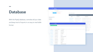 Database
With the Pipefy database, centralize all your data
and keep track of reports in an easy to read table
format.
 