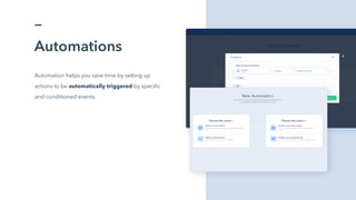 ç
Automations
Automation helps you save time by setting up
actions to be automatically triggered by specific
and conditioned events.
 