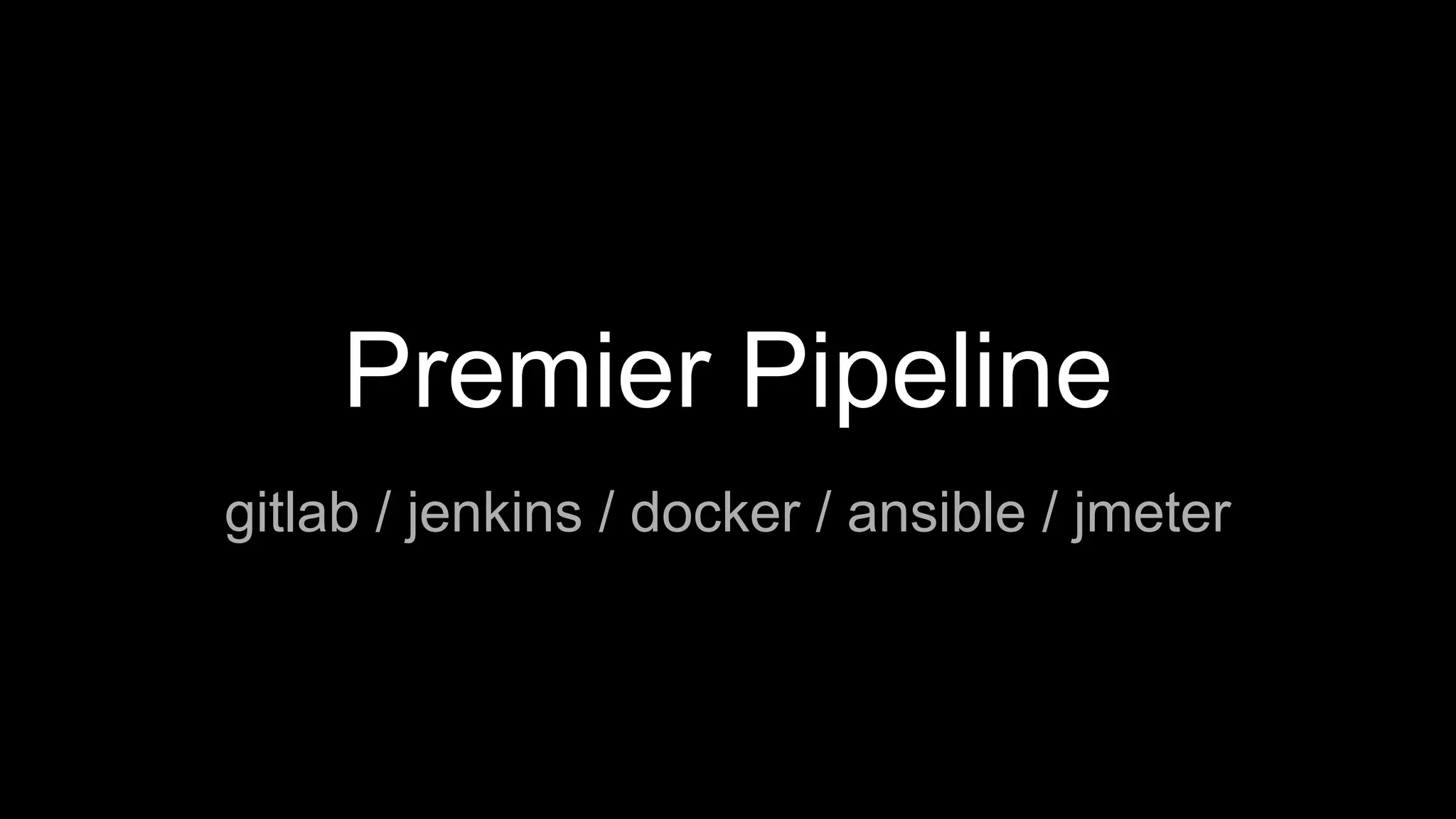 Premier Pipeline
gitlab / jenkins / docker / ansible / jmeter
 