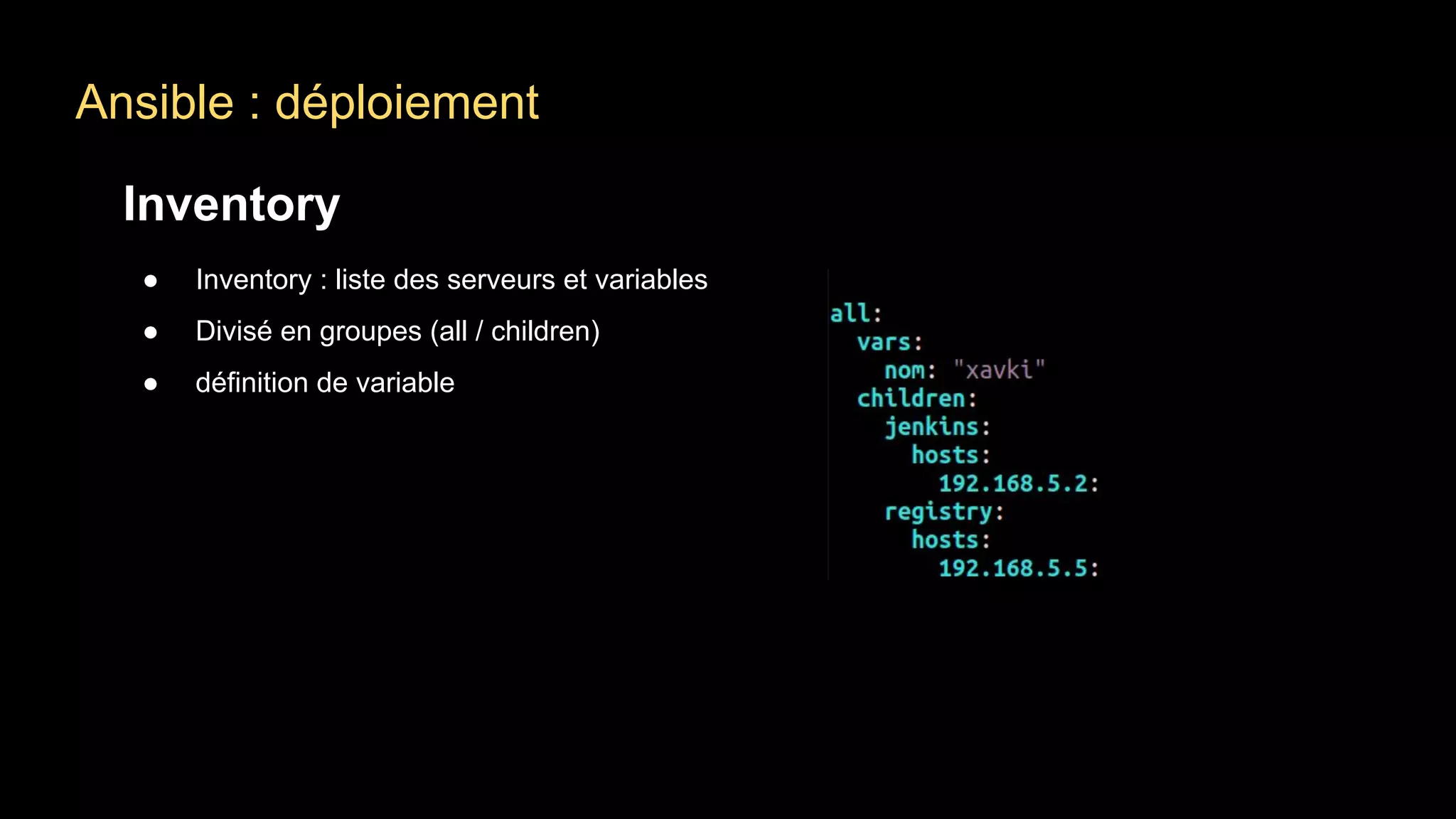 Ansible : déploiement
Inventory
● Inventory : liste des serveurs et variables
● Divisé en groupes (all / children)
● définition de variable
 