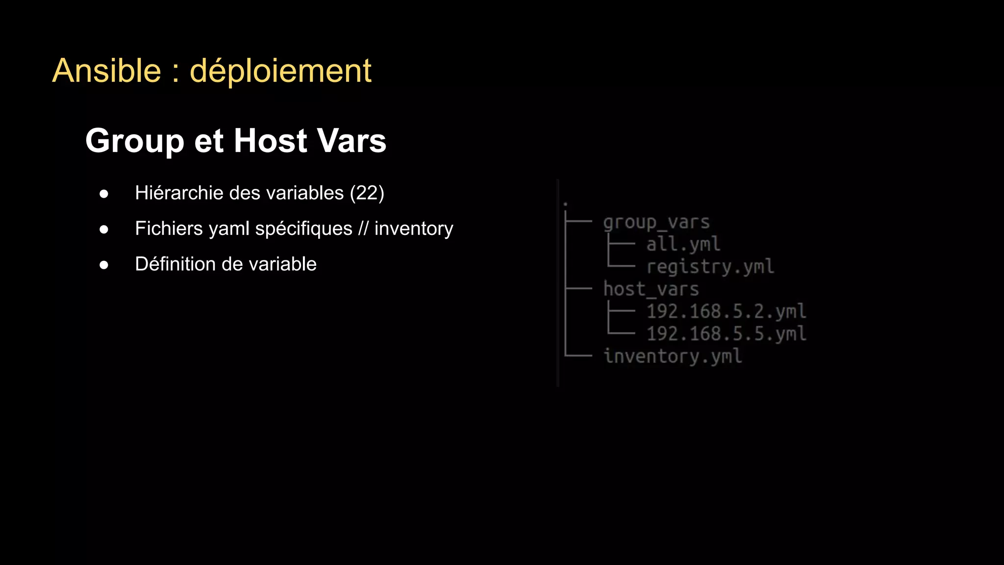 Ansible : déploiement
Group et Host Vars
● Hiérarchie des variables (22)
● Fichiers yaml spécifiques // inventory
● Définition de variable
 