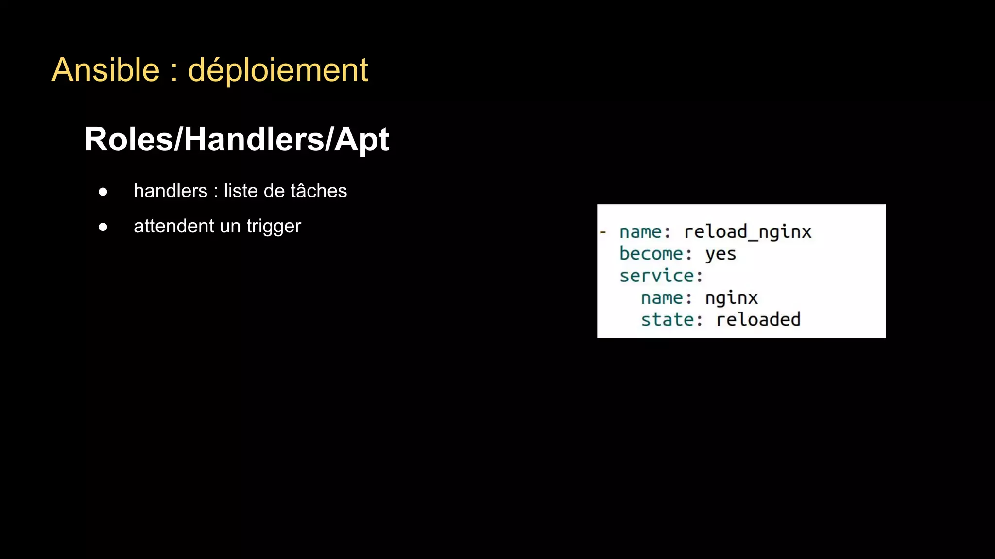 Ansible : déploiement
Roles/Handlers/Apt
● handlers : liste de tâches
● attendent un trigger
 