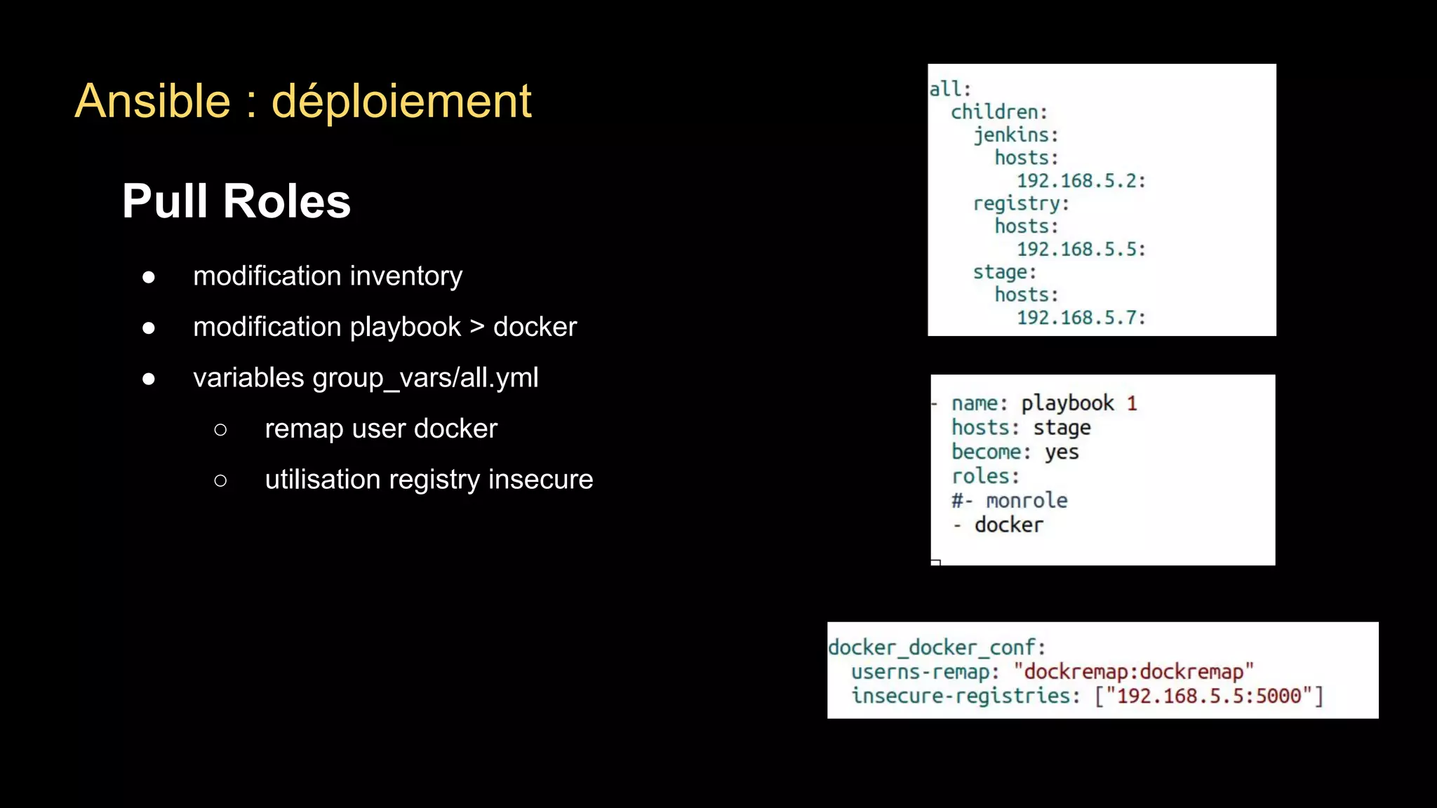 Ansible : déploiement
Pull Roles
● modification inventory
● modification playbook > docker
● variables group_vars/all.yml
○ remap user docker
○ utilisation registry insecure
 
