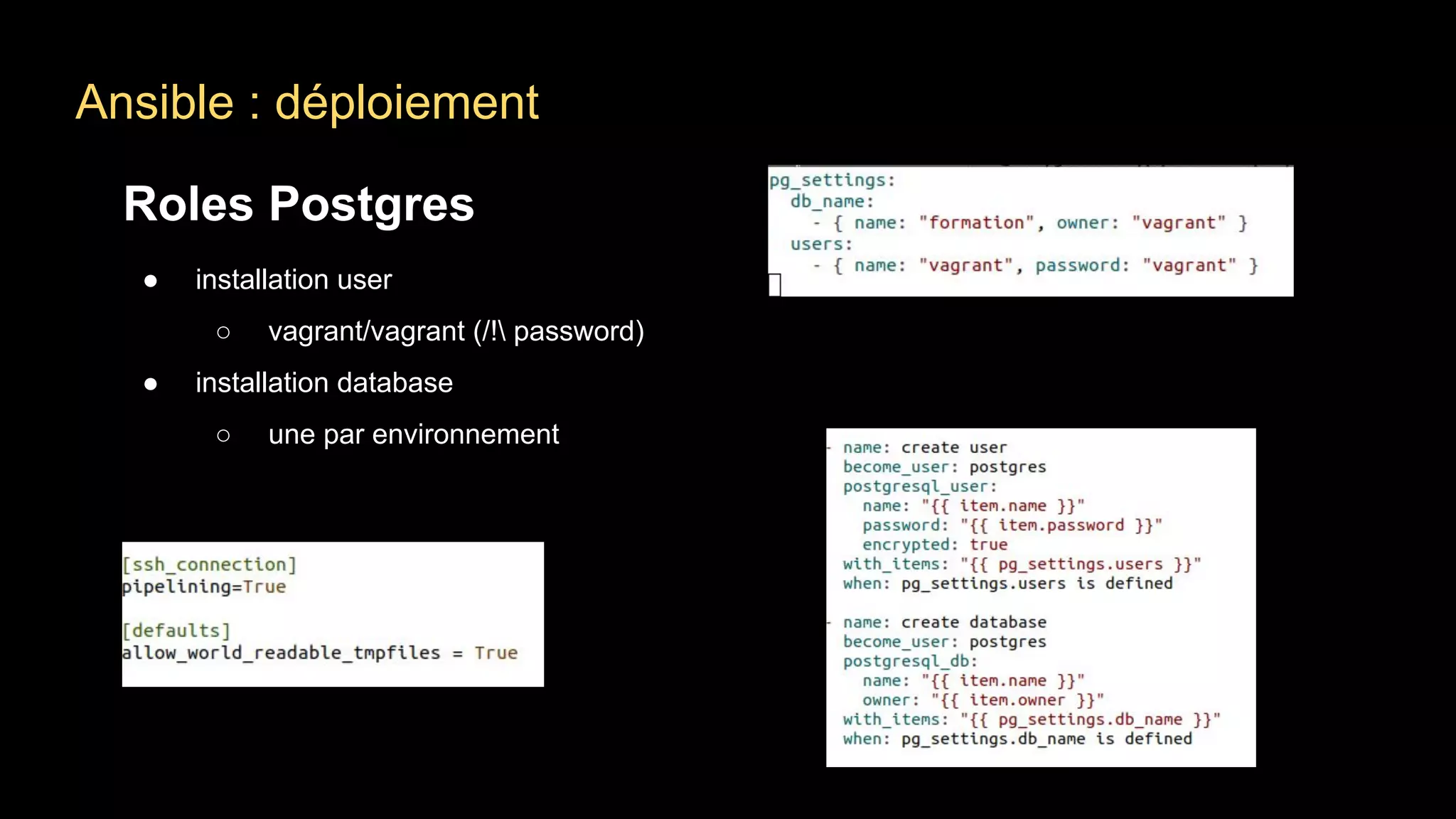 Ansible : déploiement
Roles Postgres
● installation user
○ vagrant/vagrant (/! password)
● installation database
○ une par environnement
 