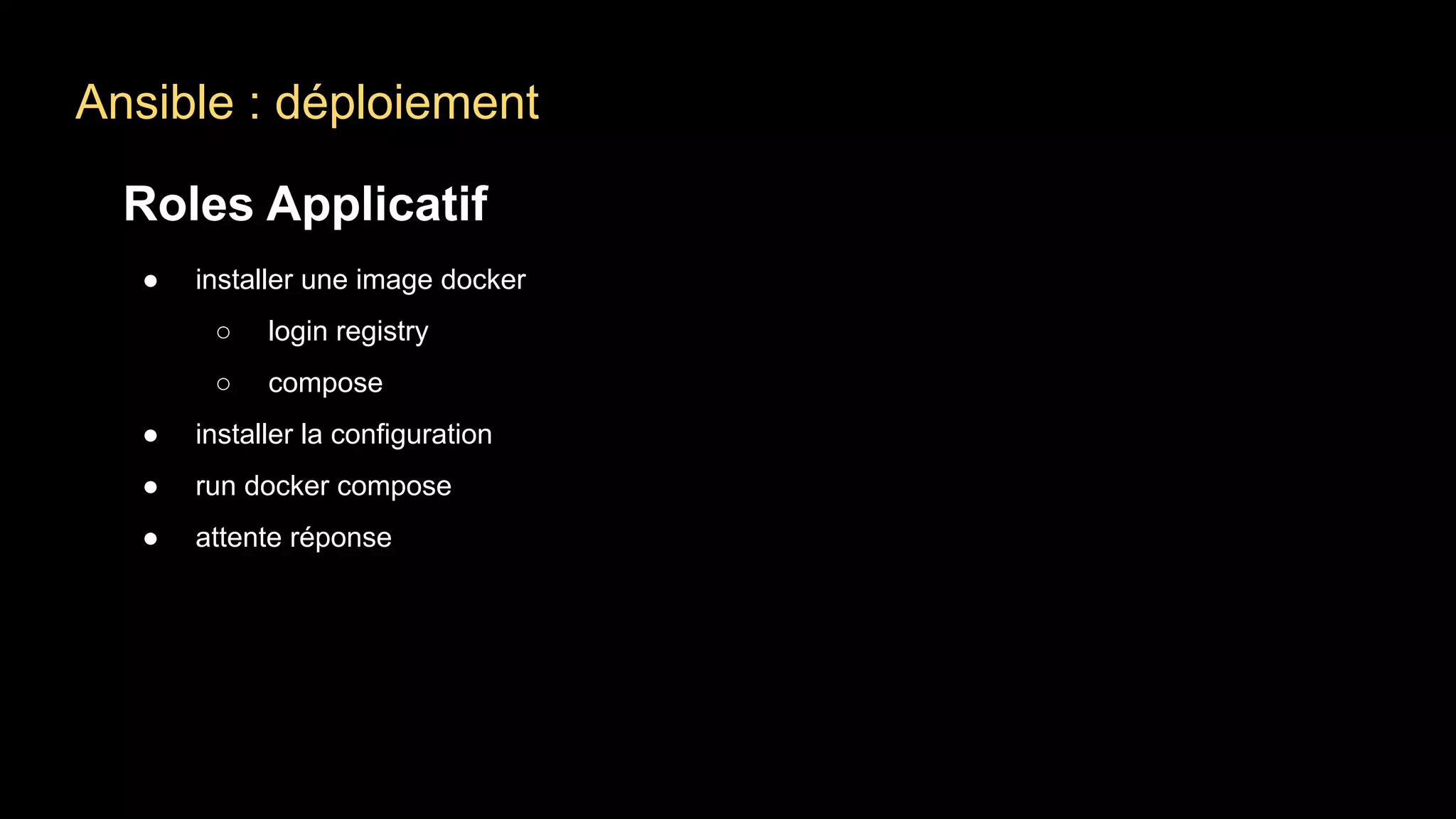 Ansible : déploiement
Roles Applicatif
● installer une image docker
○ login registry
○ compose
● installer la configuration
● run docker compose
● attente réponse
 