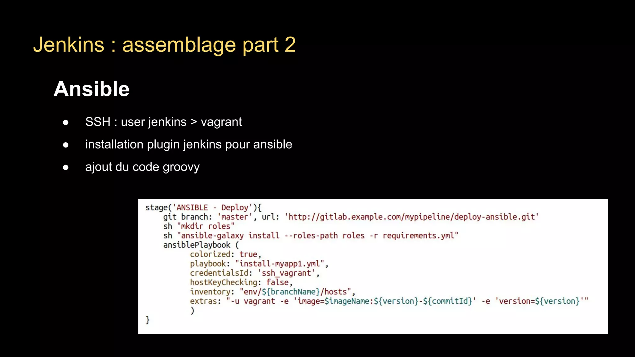 Jenkins : assemblage part 2
Ansible
● SSH : user jenkins > vagrant
● installation plugin jenkins pour ansible
● ajout du code groovy
 