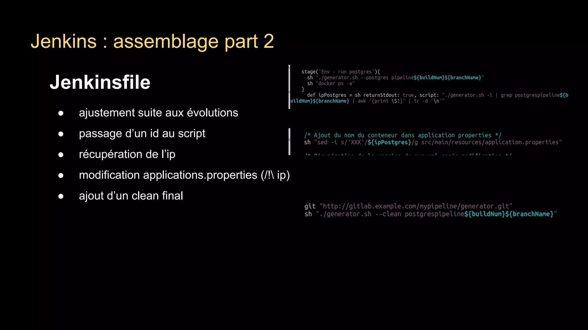 Jenkins : assemblage part 2
Jenkinsfile
● ajustement suite aux évolutions
● passage d’un id au script
● récupération de l’ip
● modification applications.properties (/! ip)
● ajout d’un clean final
 