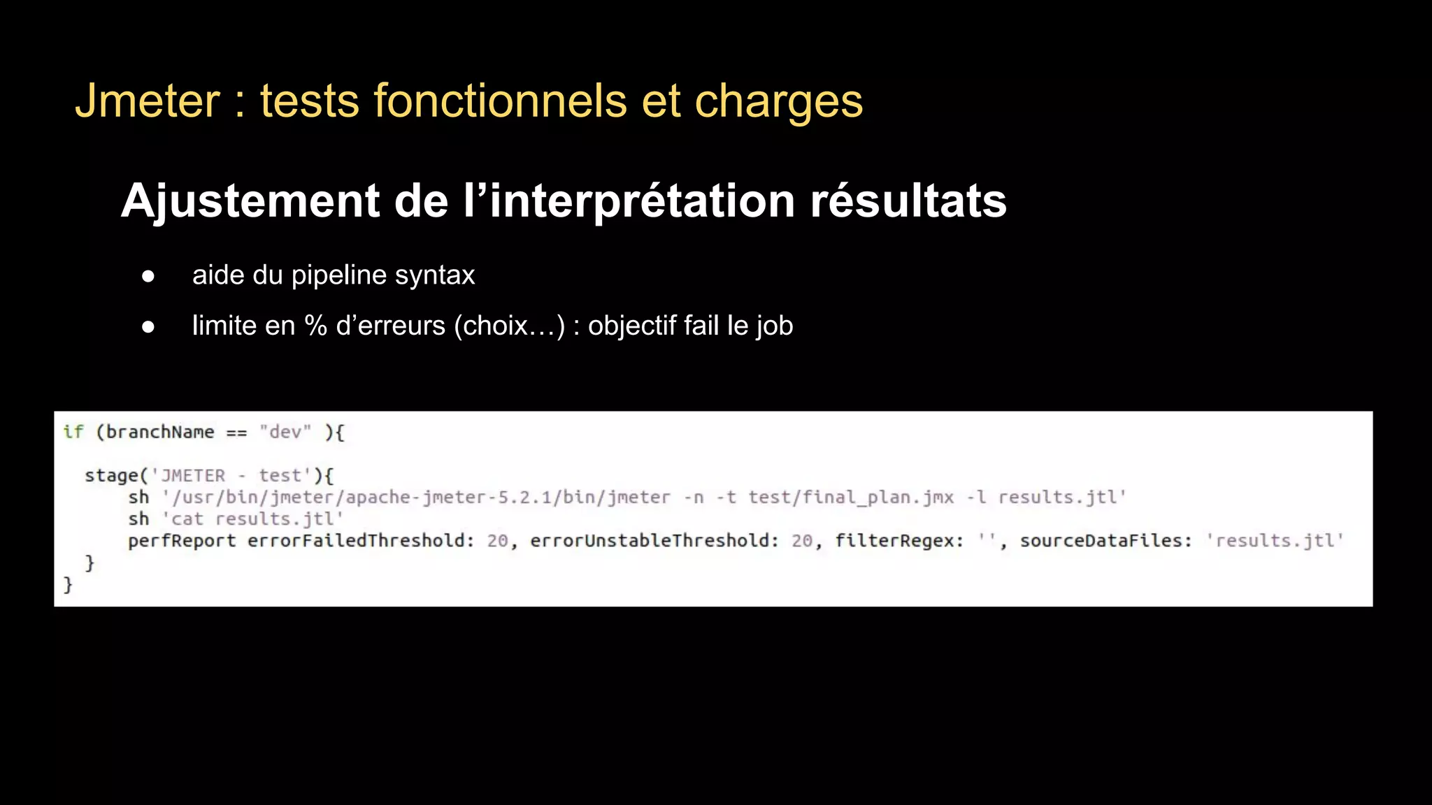 Jmeter : tests fonctionnels et charges
Ajustement de l’interprétation résultats
● aide du pipeline syntax
● limite en % d’erreurs (choix…) : objectif fail le job
 