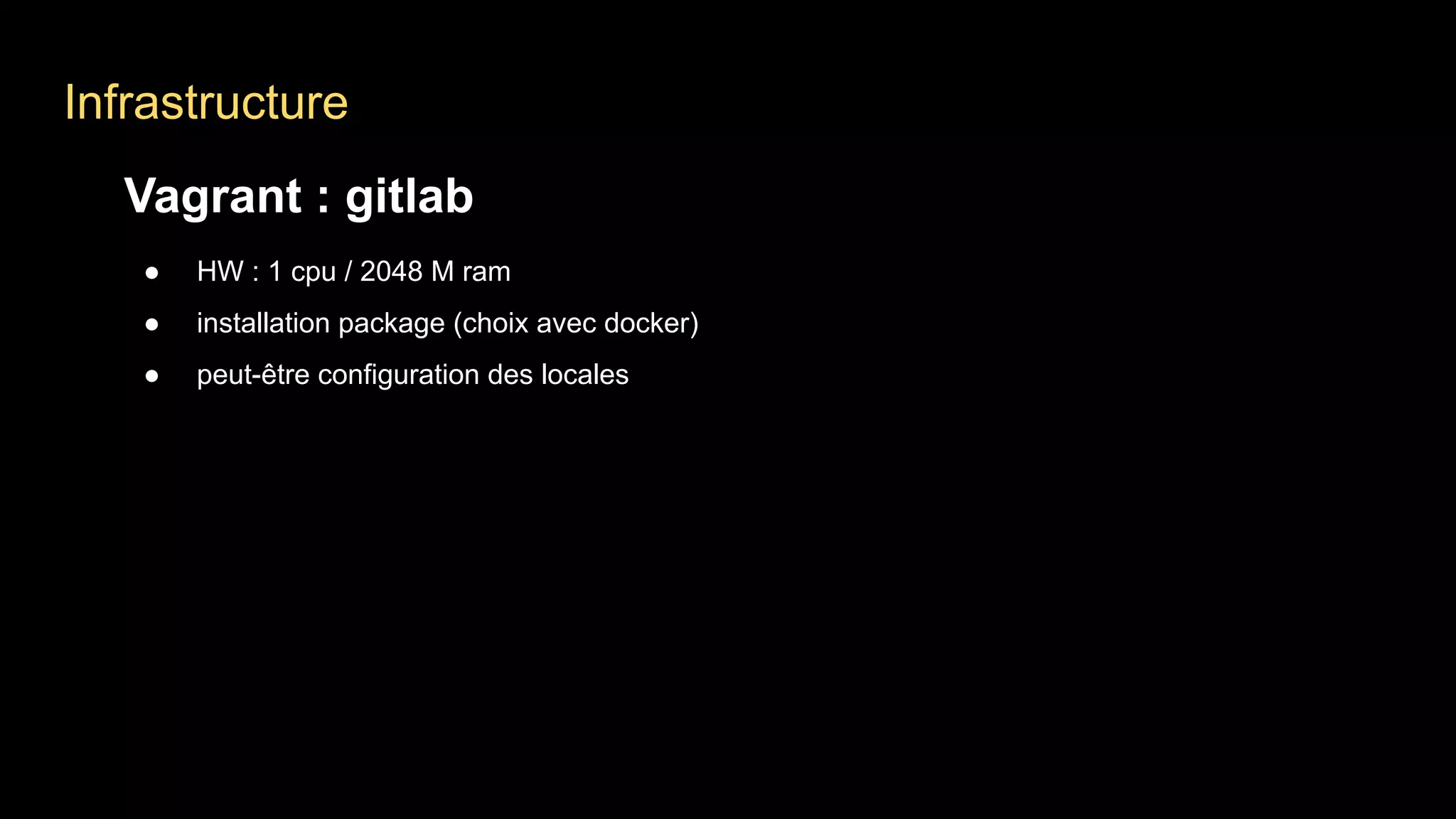 Infrastructure
Vagrant : gitlab
● HW : 1 cpu / 2048 M ram
● installation package (choix avec docker)
● peut-être configuration des locales
 