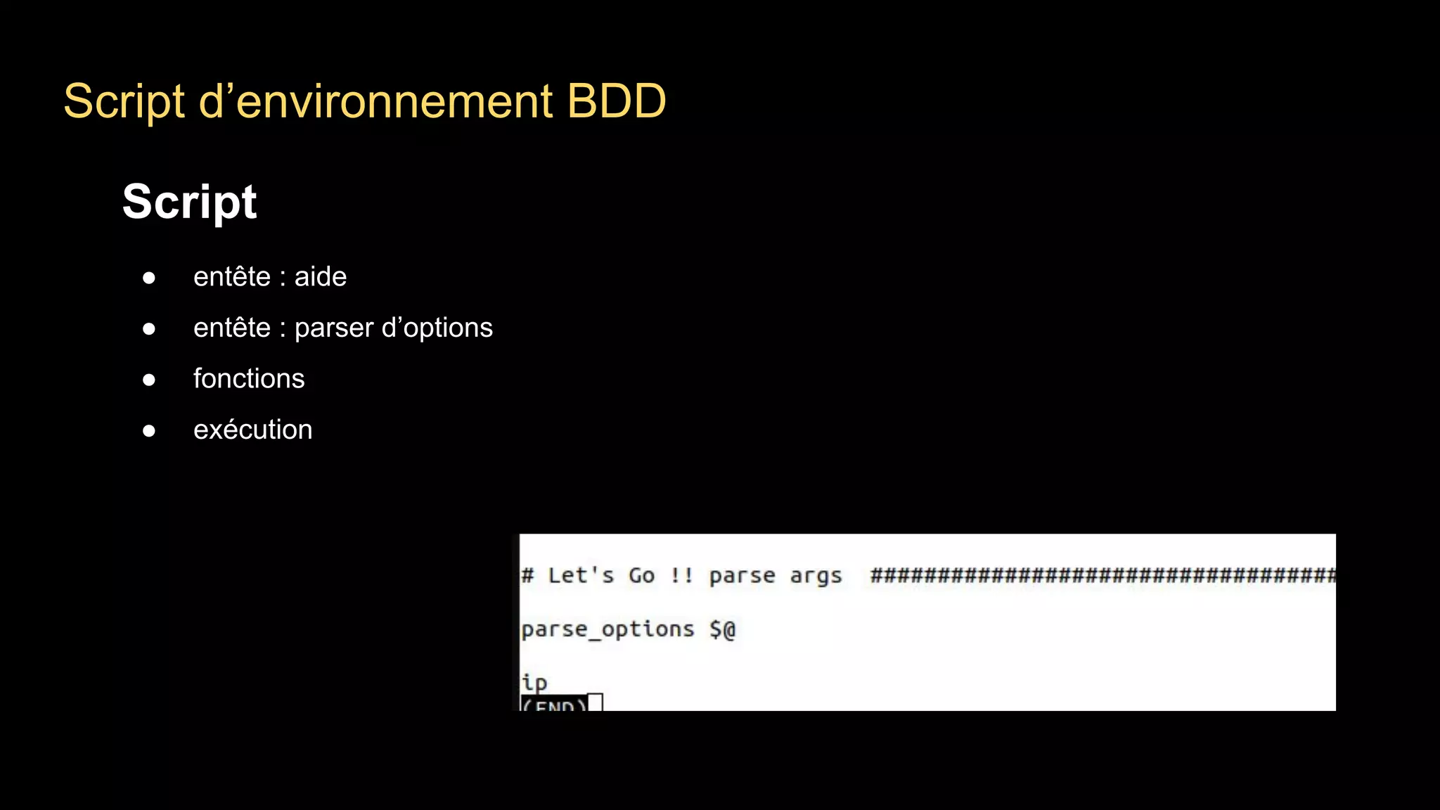Script d’environnement BDD
Script
● entête : aide
● entête : parser d’options
● fonctions
● exécution
 