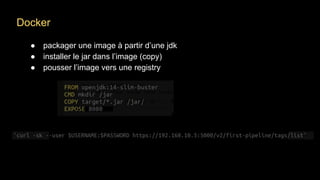 Docker
● packager une image à partir d’une jdk
● installer le jar dans l’image (copy)
● pousser l’image vers une registry
 