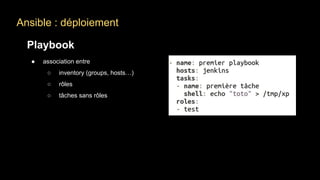 Ansible : déploiement
Playbook
● association entre
○ inventory (groups, hosts…)
○ rôles
○ tâches sans rôles
 