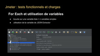 Jmeter : tests fonctionnels et charges
For Each et utilisation de variables
● boucle sur une variable liste > n variables simples
● utilisation de la variable de JSON Extractor
 