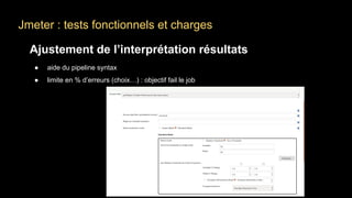 Jmeter : tests fonctionnels et charges
Ajustement de l’interprétation résultats
● aide du pipeline syntax
● limite en % d’erreurs (choix…) : objectif fail le job
 