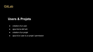 GitLab
Users & Projets
● création d’un user
● ajout de la clef ssh
● création d’un projet
● ajout d’un user à un projet / permission
 