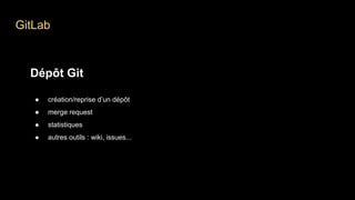 GitLab
Dépôt Git
● création/reprise d’un dépôt
● merge request
● statistiques
● autres outils : wiki, issues...
 