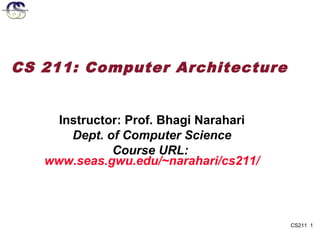 CS 211: Computer Architecture


     Instructor: Prof. Bhagi Narahari
       Dept. of Computer Science
              Course URL:
   www.seas.gwu.edu/~narahari/cs211/




                                        CS211 1
 