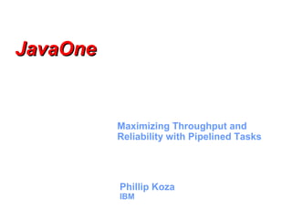 Phillip Koza
IBM
Maximizing Throughput and
Reliability with Pipelined Tasks
JavaOneJavaOne
 
