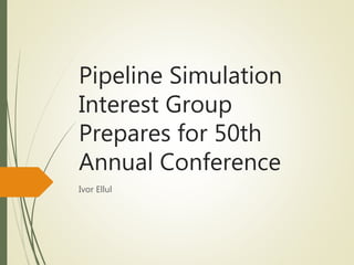 Pipeline Simulation
Interest Group
Prepares for 50th
Annual Conference
Ivor Ellul
 