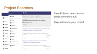 Project Searches
Save PubMed searches and
schedule them to run
Save articles to your project
 