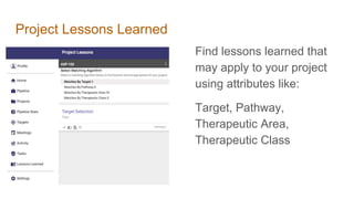 Project Lessons Learned
Find lessons learned that
may apply to your project
using attributes like:
Target, Pathway,
Therapeutic Area,
Therapeutic Class
 