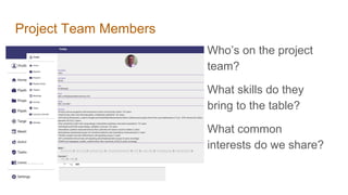 Project Team Members
Who’s on the project
team?
What skills do they
bring to the table?
What common
interests do we share?
 
