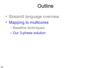 Outline
• StreamIt language overview
• Mapping to multicores
– Baseline techniques
– Our 3-phase solution

23

 