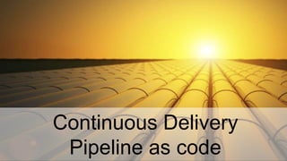Continuous Delivery
Pipeline as code
 