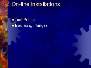 On-line installations
 Test Points
 Insulating Flanges
 