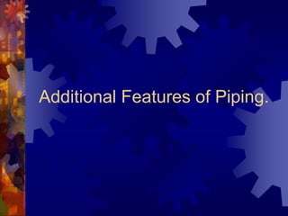 Additional Features of Piping.
 
