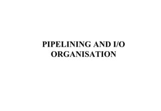 PIPELINING AND I/O
ORGANISATION
 