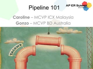 Pipeline 101
Caroline – MCVP ICX Malaysia
Gonzo – MCVP BD Australia
 