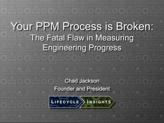 Your PPM Process is Broken:
The Fatal Flaw in Measuring
Engineering Progress
Chad Jackson
Founder and President
 