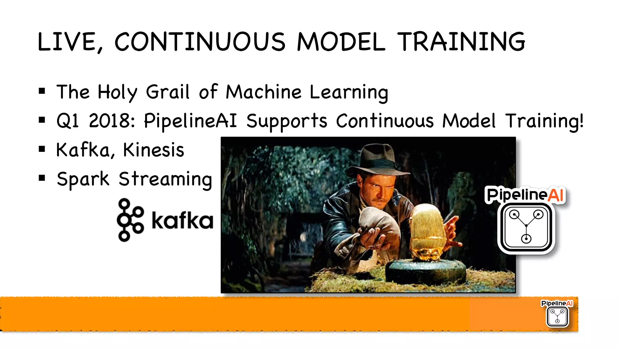 LIVE, CONTINUOUS MODEL TRAINING
§ The Holy Grail of Machine Learning
§ Q1 2018: PipelineAI Supports Continuous Model Training!
§ Kafka, Kinesis
§ Spark Streaming
 