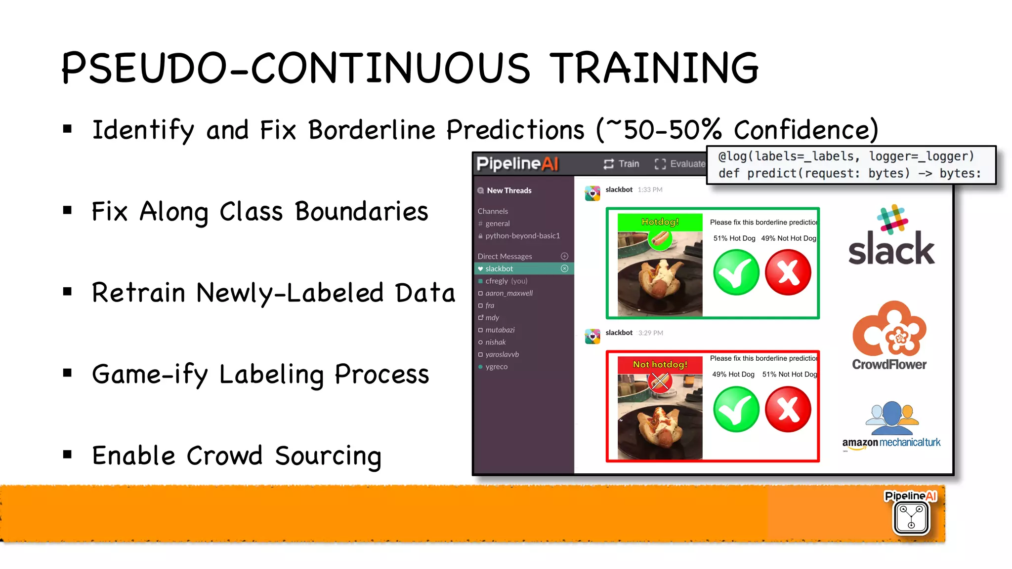 PSEUDO-CONTINUOUS TRAINING
§ Identify and Fix Borderline Predictions (~50-50% Confidence)
§ Fix Along Class Boundaries
§ Retrain Newly-Labeled Data
§ Game-ify Labeling Process
§ Enable Crowd Sourcing
 