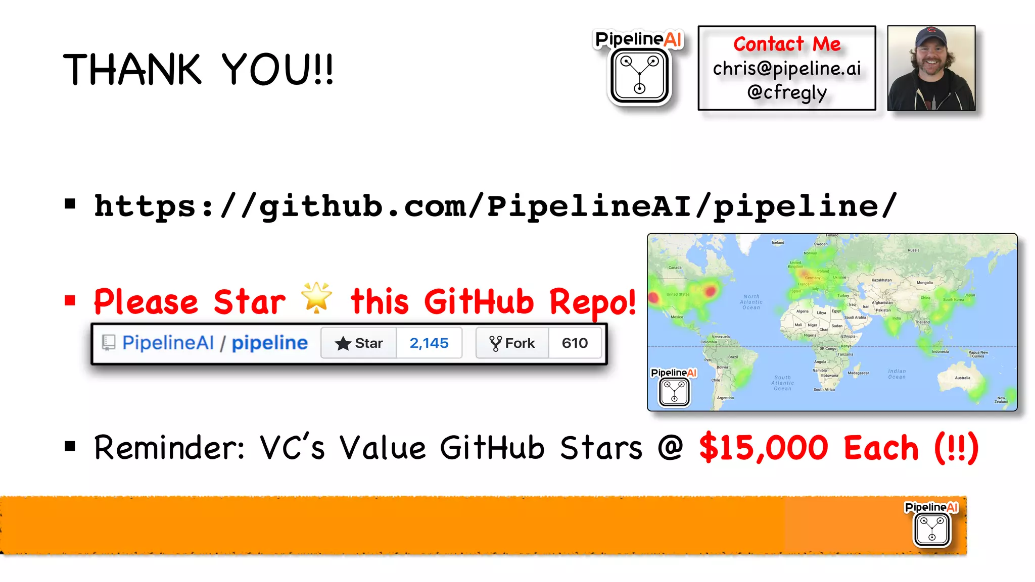 THANK YOU!!
§ https://github.com/PipelineAI/pipeline/
§ Please Star 🌟 this GitHub Repo!
§ Reminder: VC’s Value GitHub Stars @ $15,000 Each (!!)
Contact Me
chris@pipeline.ai
@cfregly
 