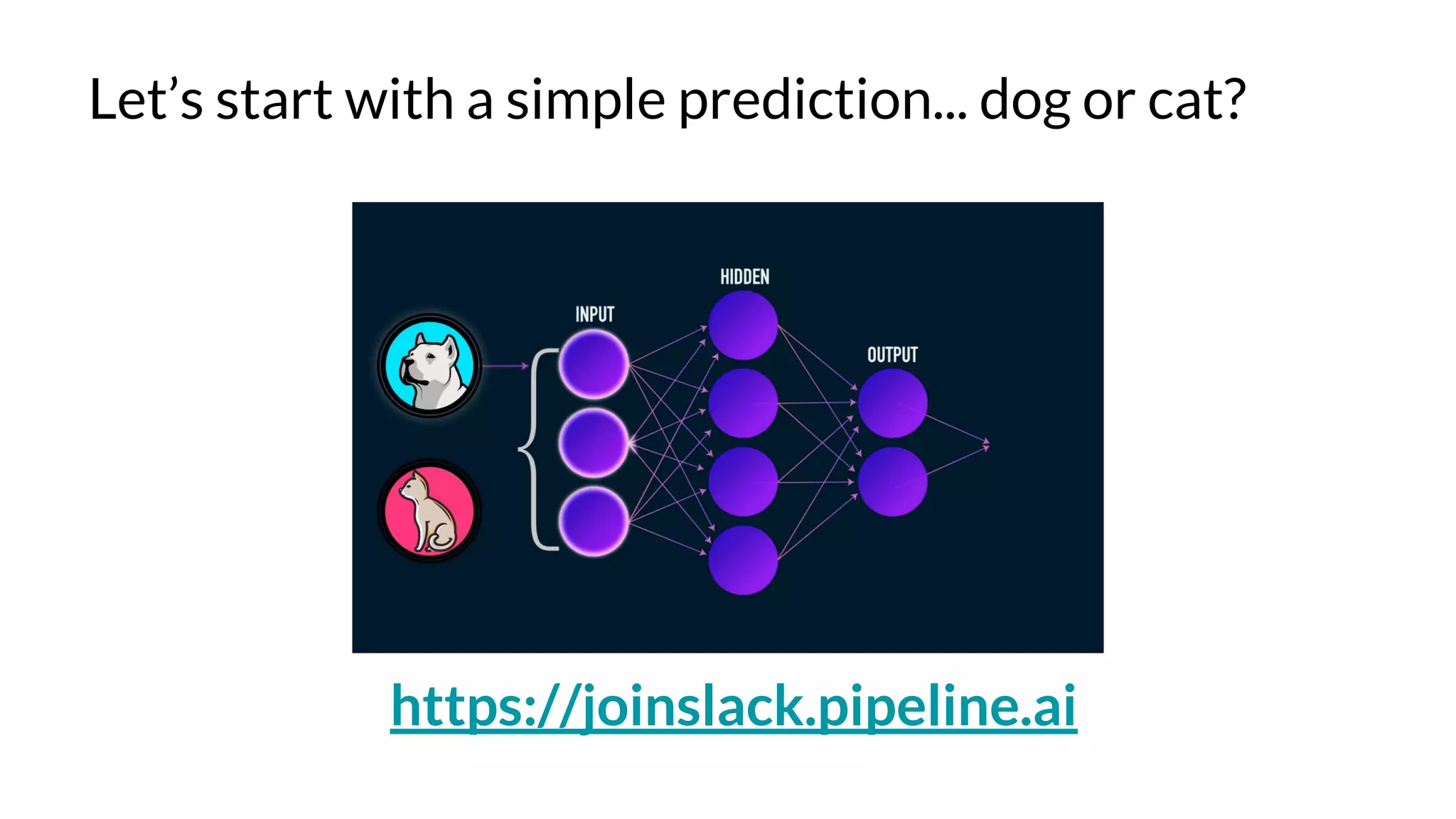 Let’s start with a simple prediction... dog or cat?
https://joinslack.pipeline.ai
 