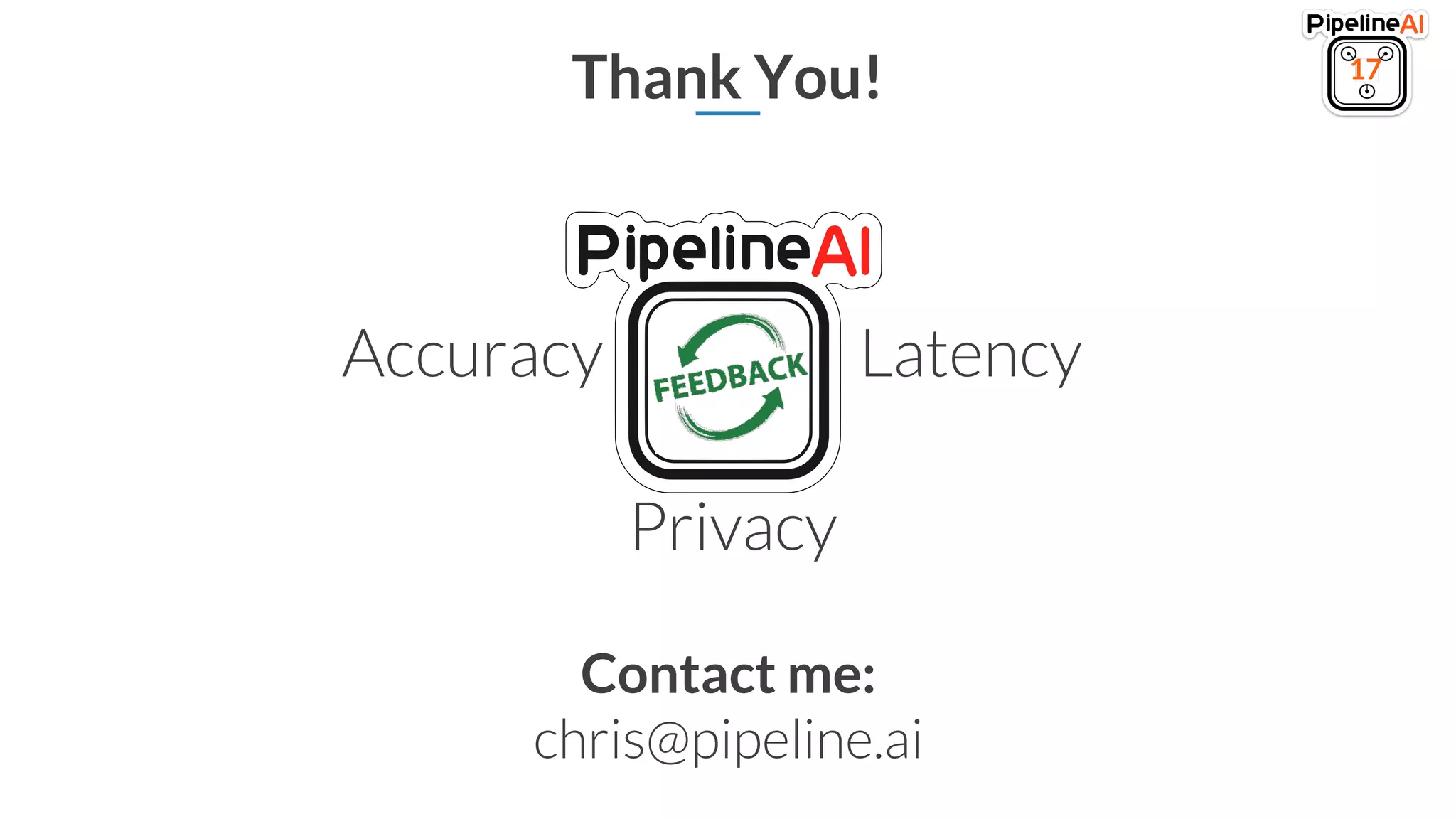 Thank You! 17
Privacy
Accuracy Latency
Contact me:
chris@pipeline.ai
 