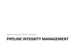 Opportunities for Pipeline Analytics

PIPELINE INTEGRITY MANAGEMENT

 